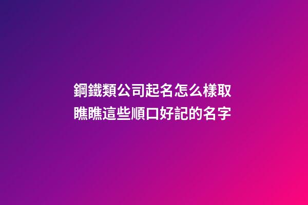鋼鐵類公司起名怎么樣取 瞧瞧這些順口好記的名字-第1張-公司起名-玄機派
